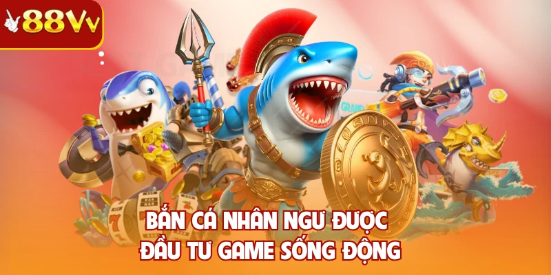 Bắn cá nhân ngư được đầu tư game sống động