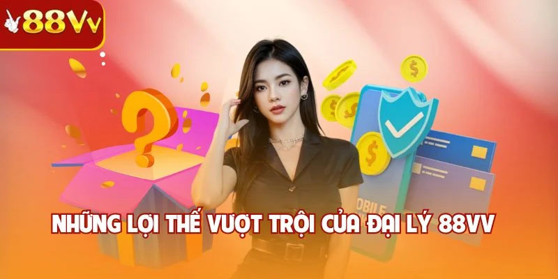 Những lợi thế vượt trội của đại lý 88VV