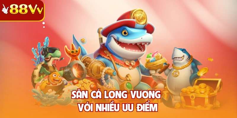 Săn cá Long Vương với nhiều ưu điểm